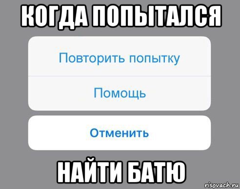 когда попытался найти батю, Мем Отменить Помощь Повторить попытку