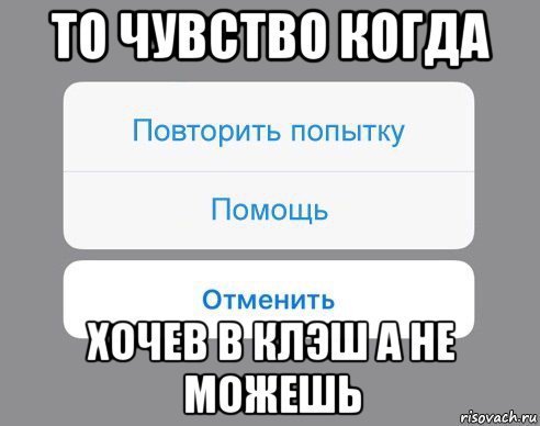 то чувство когда хочев в клэш а не можешь, Мем Отменить Помощь Повторить попытку