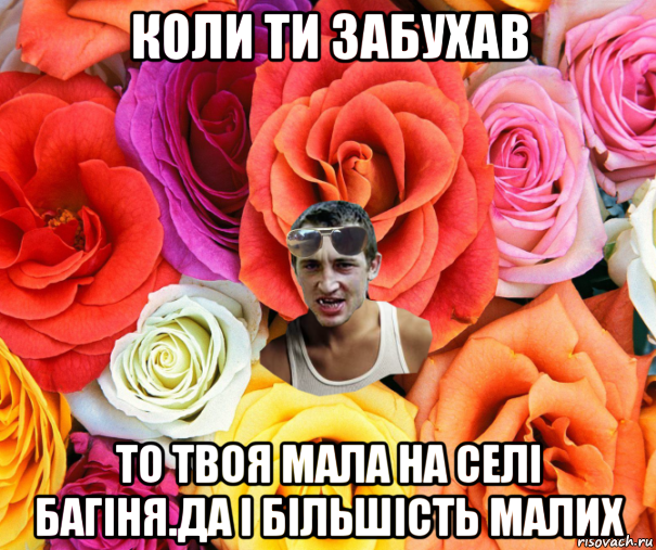 коли ти забухав то твоя мала на селі багіня.да і більшість малих, Мем  пацанчо