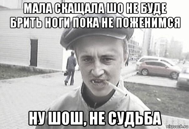 мала скащала шо не буде брить ноги пока не поженимся ну шош, не судьба, Мем Пацанська философия