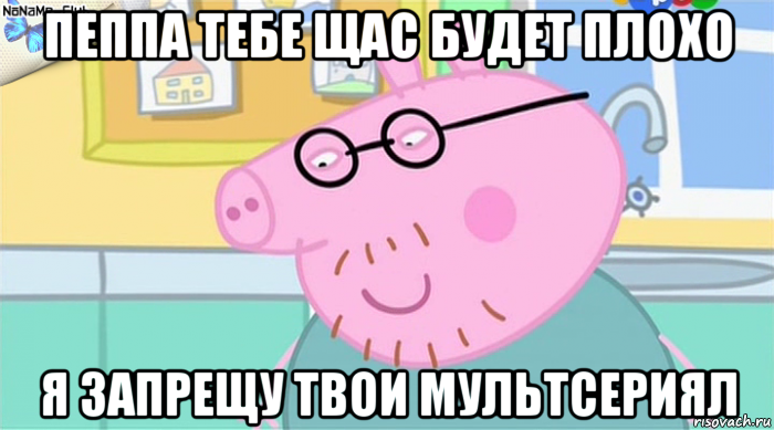 пеппа тебе щас будет плохо я запрещу твои мультсериял, Мем   Папа Свин