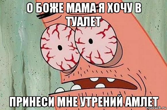 о боже мама я хочу в туалет принеси мне утрений амлет, Мем  Патрик в ужасе