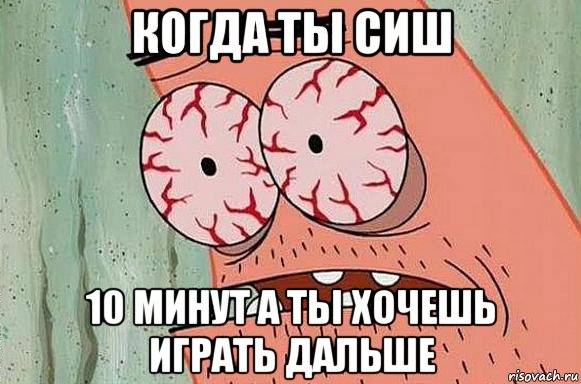 когда ты сиш 10 минут а ты хочешь играть дальше, Мем  Патрик в ужасе