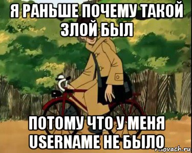 я раньше почему такой злой был потому что у меня username не было, Мем Печкин и велосипед