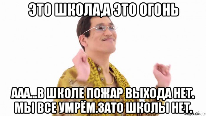 это школа,а это огонь ааа...в школе пожар выхода нет. мы все умрём.зато школы нет., Мем    PenApple