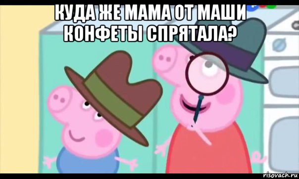 куда же мама от маши конфеты спрятала? , Мем  Пеппа холмс