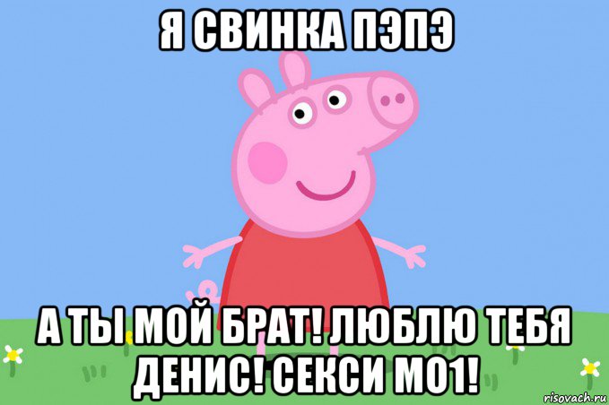 я свинка пэпэ а ты мой брат! люблю тебя денис! секси мо1!, Мем Пеппа