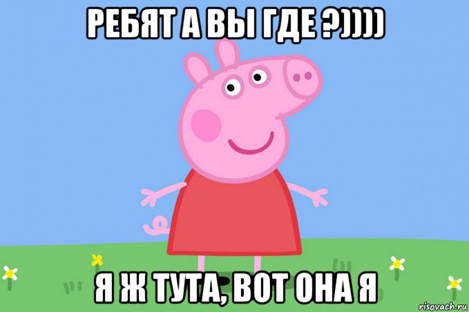 ребят а вы где ?)))) я ж тута, вот она я, Мем Пеппа