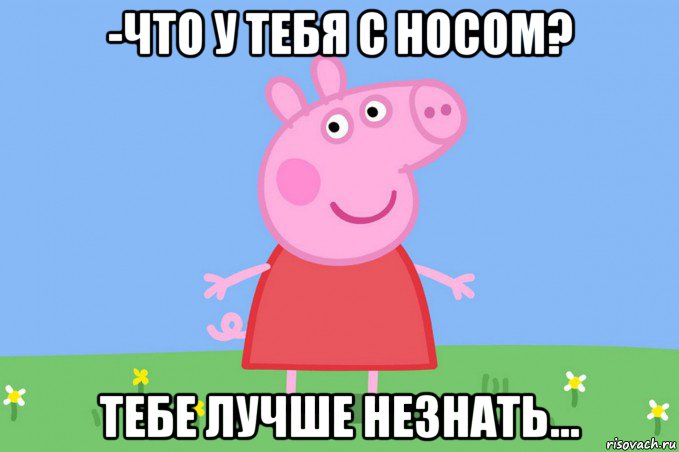 -что у тебя с носом? тебе лучше незнать..., Мем Пеппа