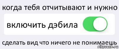 когда тебя отчитывают и нужно включить дэбила сделать вид что ничего не понимаешь, Комикс Переключатель