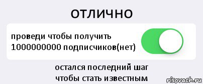 отлично проведи чтобы получить 1000000000 подписчиков(нет) остался последний шаг
чтобы стать известным, Комикс Переключатель