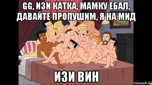 gg, изи катка, мамку ебал, давайте пропушим, я на мид изи вин, Мем Питер Гриффин и геи