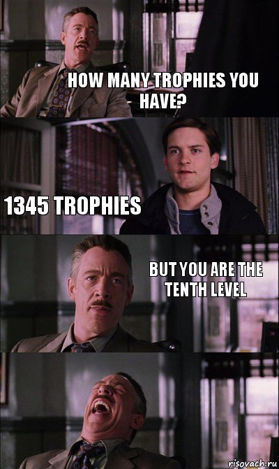 How many trophies you have? 1345 trophies but you are the tenth level
