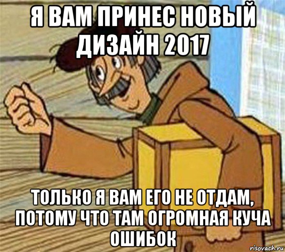 я вам принес новый дизайн 2017 только я вам его не отдам, потому что там огромная куча ошибок, Мем Почтальон Печкин