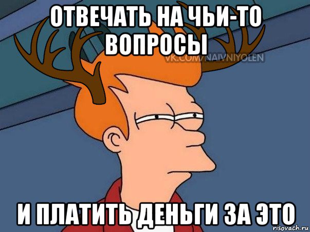 отвечать на чьи-то вопросы и платить деньги за это, Мем  Подозрительный олень