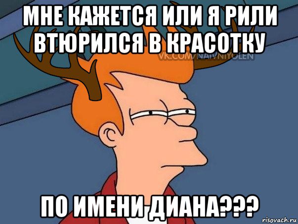 мне кажется или я рили втюрился в красотку по имени диана???, Мем  Подозрительный олень