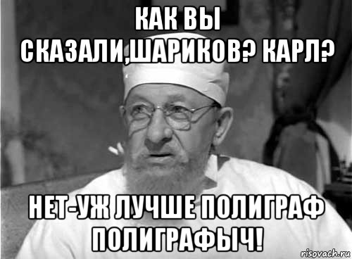 как вы сказали,шариков? карл? нет-уж лучше полиграф полиграфыч!, Мем Профессор Преображенский