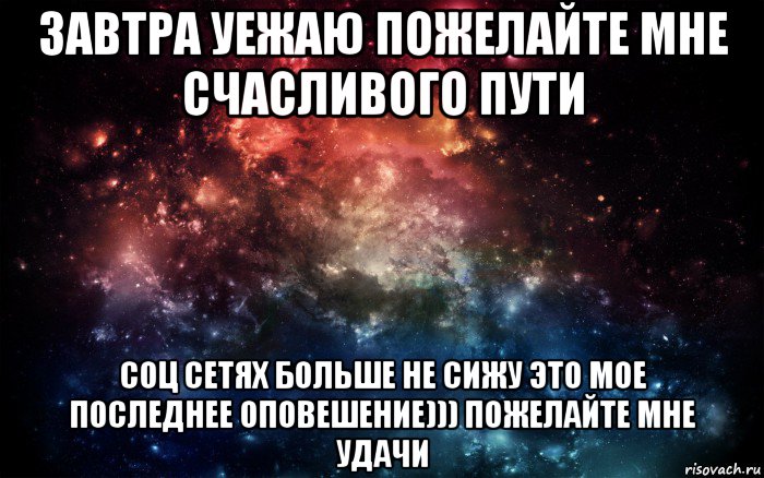 завтра уежаю пожелайте мне счасливого пути соц сетях больше не сижу это мое последнее оповешение))) пожелайте мне удачи, Мем Просто космос