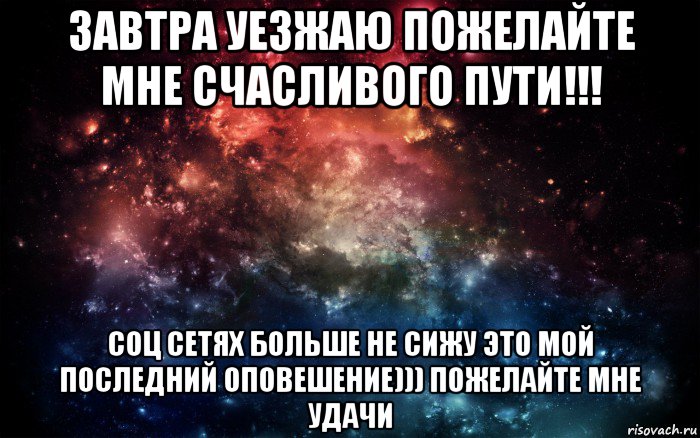 завтра уезжаю пожелайте мне счасливого пути!!! соц сетях больше не сижу это мой последний оповешение))) пожелайте мне удачи, Мем Просто космос