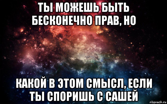 ты можешь быть бесконечно прав, но какой в этом смысл, если ты споришь с сашей, Мем Просто космос