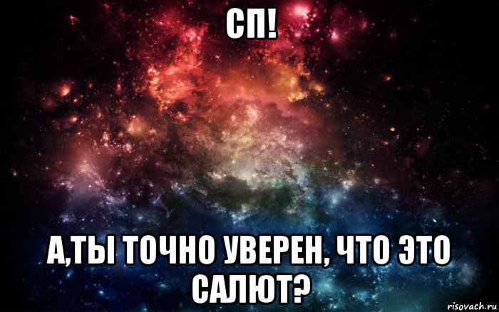 сп! a,ты точно уверен, что это салют?, Мем Просто космос