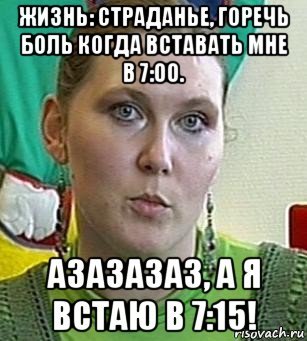 жизнь: страданье, горечь боль когда вставать мне в 7:00. азазазаз, а я встаю в 7:15!, Мем Психолог Лейла