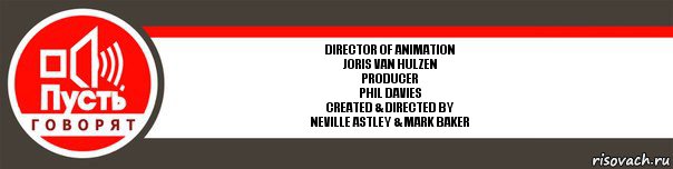 Director of Animation
Joris Van Hulzen
Producer
Phil Davies
Created & Directed by
Neville Astley & Mark Baker, Комикс   пусть говорят