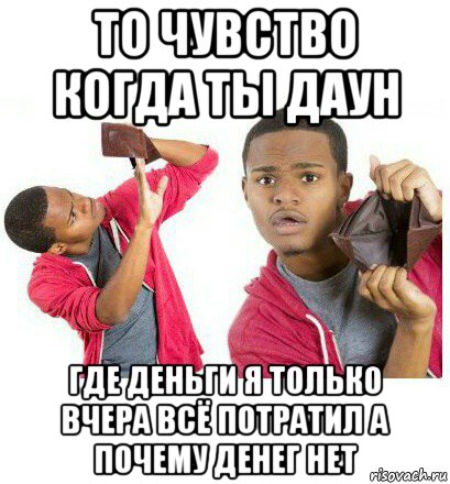 то чувство когда ты даун где деньги я только вчера всё потратил а почему денег нет, Мем  Пустой кошелек