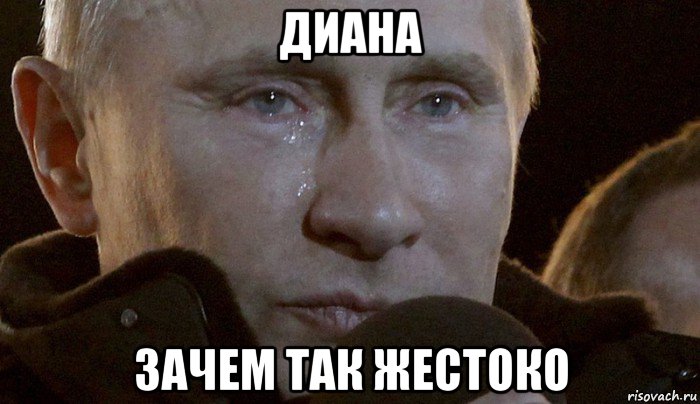 диана зачем так жестоко, Мем Плачущий Путин