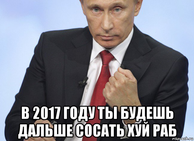  в 2017 году ты будешь дальше сосать хуй раб, Мем Путин показывает кулак