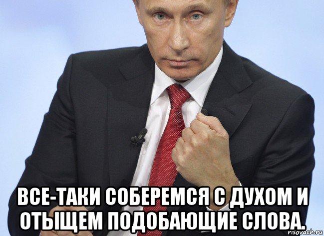  все-таки соберемся с духом и отыщем подобающие слова., Мем Путин показывает кулак