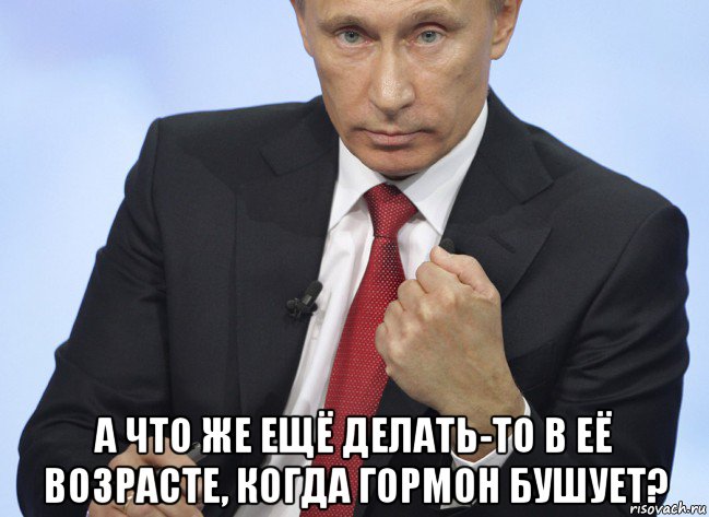  а что же ещё делать-то в её возрасте, когда гормон бушует?, Мем Путин показывает кулак