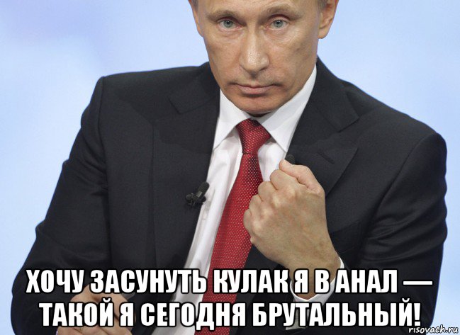  хочу засунуть кулак я в анал — такой я сегодня брутальный!, Мем Путин показывает кулак