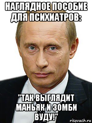 наглядное пособие для психиатров: "так выглядит маньяк и зомби вуду!", Мем Путин