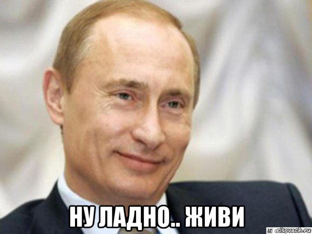  ну ладно.. живи, Мем Ухмыляющийся Путин