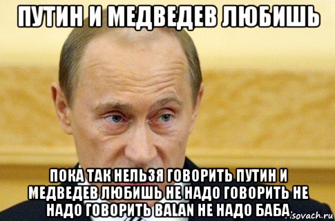 путин и медведев любишь пока так нельзя говорить путин и медведев любишь не надо говорить не надо говорить balan не надо баба, Мем путин