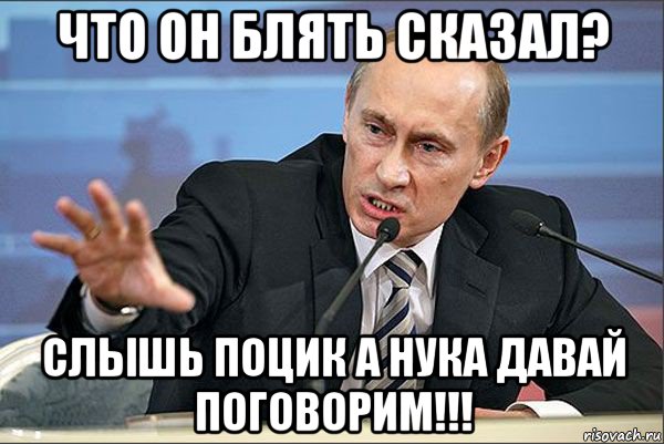 что он блять сказал? слышь поцик а нука давай поговорим!!!, Мем Путин