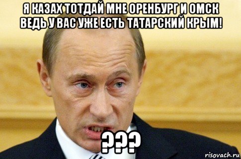 я казах тотдай мне оренбург и омск ведь у вас уже есть татарский крым! ???, Мем путин