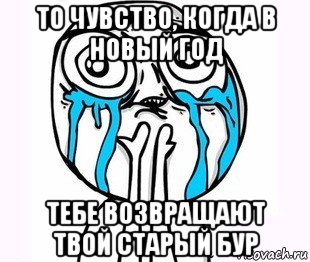 то чувство, когда в новый год тебе возвращают твой старый бур, Мем радость