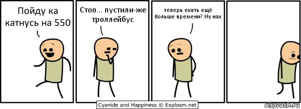 Пойду ка катнусь на 550 Стоп... пустили-же троллейбус теперь ехать ещё больше времени? Ну нах, Комикс  Расстроился