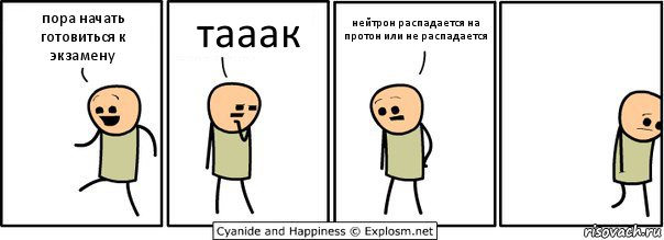 пора начать готовиться к экзамену тааак нейтрон распадается на протон или не распадается, Комикс  Расстроился