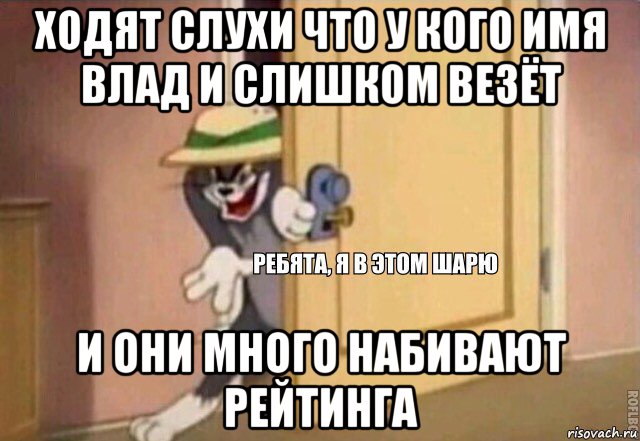 ходят слухи что у кого имя влад и слишком везёт и они много набивают рейтинга, Мем    Ребята я в этом шарю