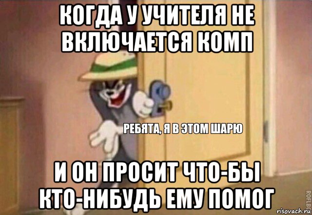 когда у учителя не включается комп и он просит что-бы кто-нибудь ему помог