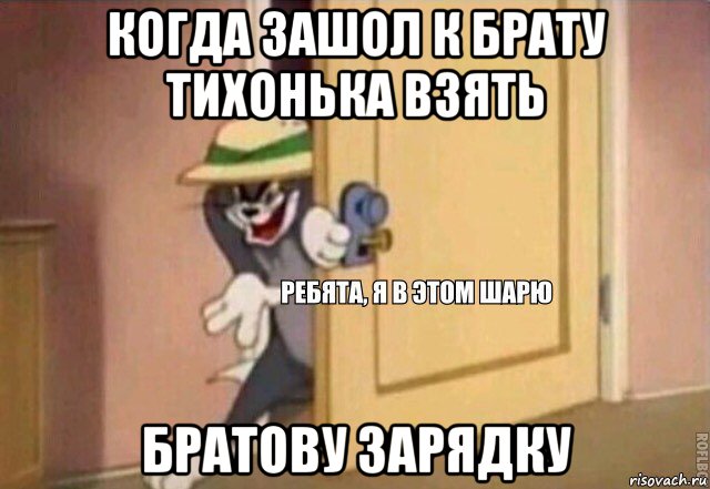 когда зашол к брату тихонька взять братову зарядку, Мем    Ребята я в этом шарю