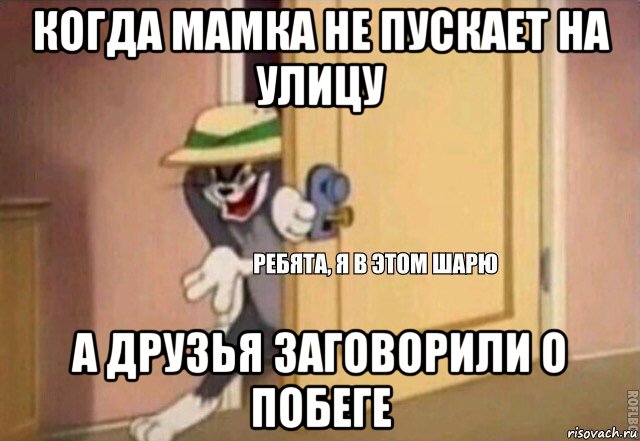 когда мамка не пускает на улицу а друзья заговорили о побеге, Мем    Ребята я в этом шарю