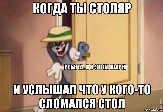 когда ты столяр и услышал что у кого-то сломался стол, Мем    Ребята я в этом шарю