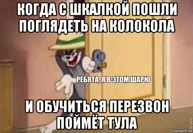 когда с шкалкой пошли поглядеть на колокола и обучиться перезвон поймёт тула, Мем    Ребята я в этом шарю