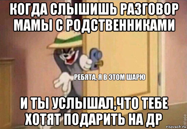 когда слышишь разговор мамы с родственниками и ты услышал,что тебе хотят подарить на др, Мем    Ребята я в этом шарю