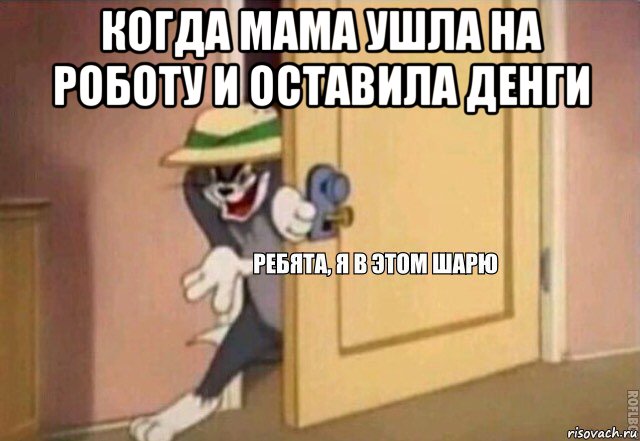 когда мама ушла на роботу и оставила денги , Мем    Ребята я в этом шарю