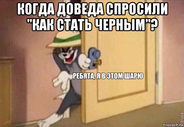 когда доведа спросили "как стать черным"? , Мем    Ребята я в этом шарю